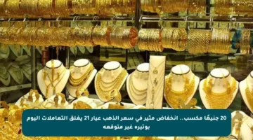 20 جنيهًا مكسب.. انخفاض مثير في سعر الذهب عيار 21 يغلق التعاملات اليوم بوتيرة غير متوقعة